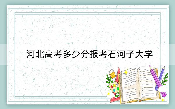 河北高考多少分报考石河子大学?附2022-2024年最低录取分数线