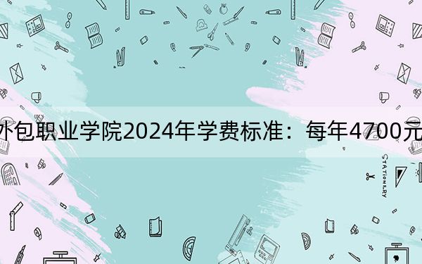 苏州工业园区服务外包职业学院2024年学费标准:每年4700元-5300元(各专业收费标准)