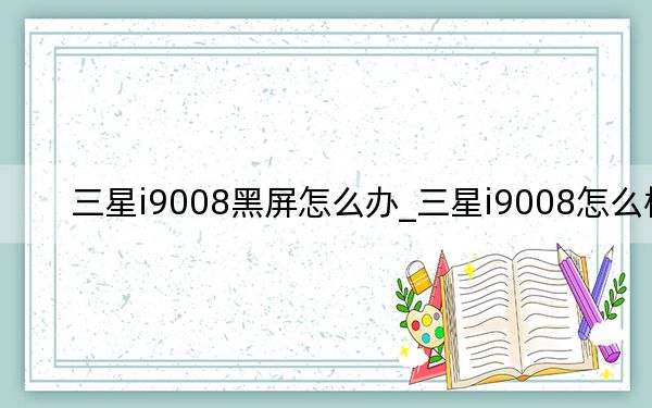 三星i9008黑屏怎么办_三星i9008怎么样
