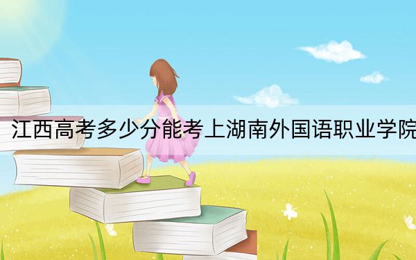 江西高考多少分能考上湖南外国语职业学院？附2022-2024年最低录取分数线