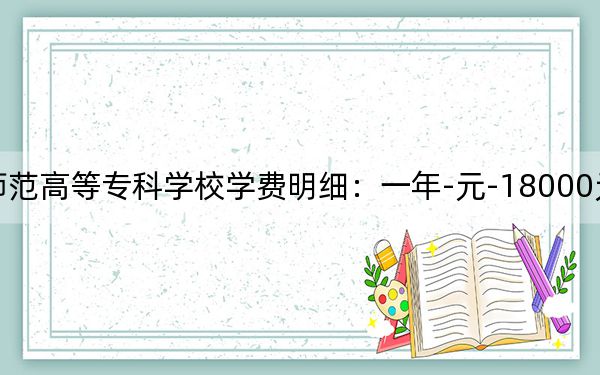 2024年长春师范高等专科学校学费明细:一年-元-18000元(各专业收费标准)