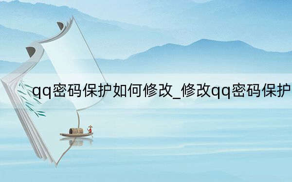 qq密码保护如何修改_修改qq密码保护