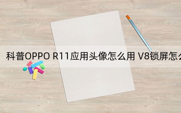 科普OPPO R11应用头像怎么用 V8锁屏怎么断网