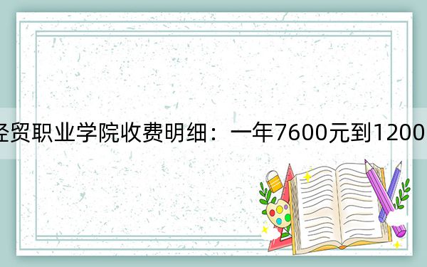 2024年重庆经贸职业学院收费明细:一年7600元到12000元(供湖北考生参考)