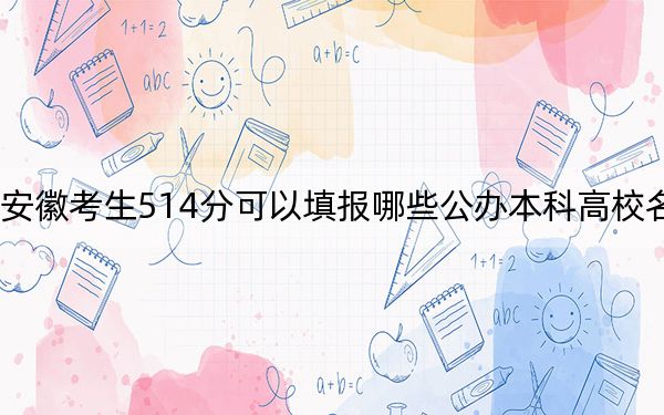 安徽考生514分可以填报哪些公办本科高校名单?(附带近三年高考大学录取名单)