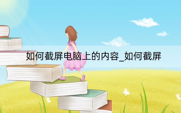 如何截屏电脑上的内容_如何截屏
