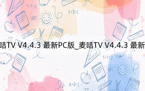 麦咭TV V4.4.3 最新PC版_麦咭TV V4.4.3 最新PC版免费下载