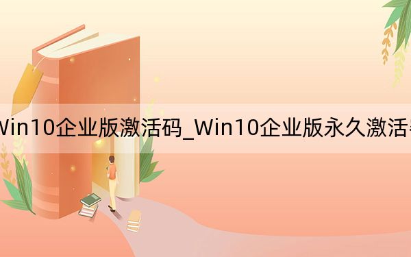 Win10企业版激活码_Win10企业版永久激活密钥2020.10