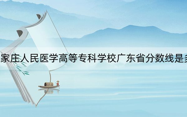 石家庄人民医学高等专科学校广东省分数线是多少?2025年广东考生参考