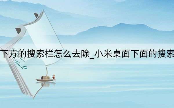 小米桌面下方的搜索栏怎么去除_小米桌面下面的搜索栏怎么去掉