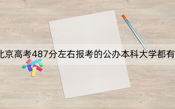 北京高考487分左右报考的公办本科大学都有哪些?(供2025届高三考生参考)