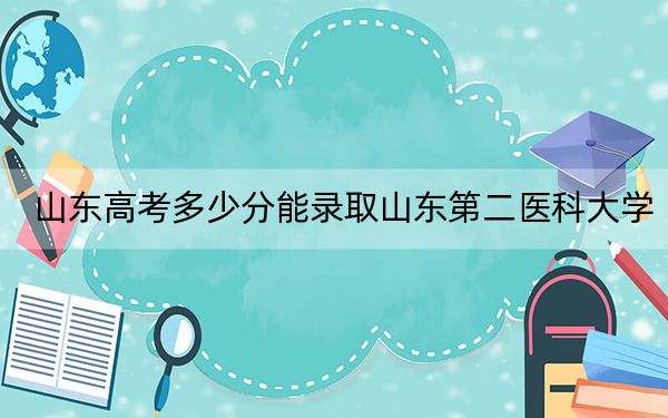 山东高考多少分能录取山东第二医科大学？附2022-2024年最低录取分数线