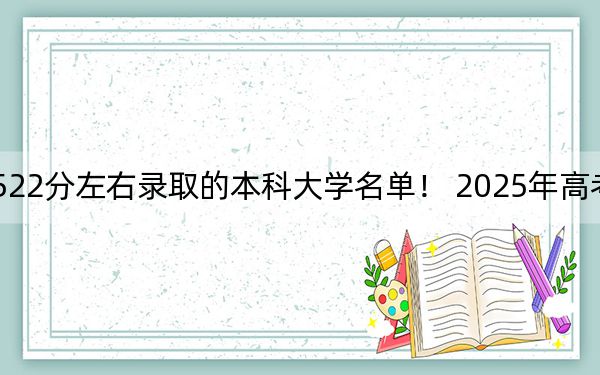 内蒙古高考522分左右录取的本科大学名单! 2025年高考可以填报6所大学
