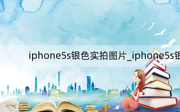 iphone5s银色实拍图片_iphone5s银色