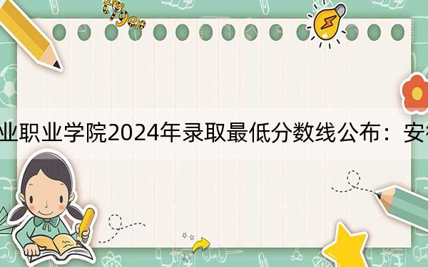 山东文化产业职业学院2024年录取最低分数线公布：安徽考生2025年参考