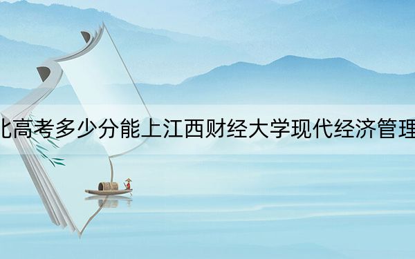 湖北高考多少分能上江西财经大学现代经济管理学院？附2022-2024年最低录取分数线