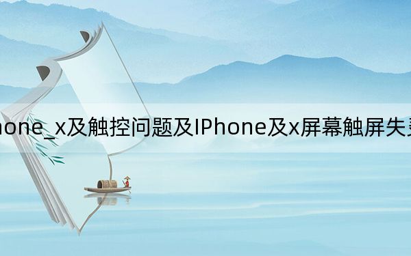 iphone_x及触控问题及IPhone及x屏幕触屏失灵该怎么处理