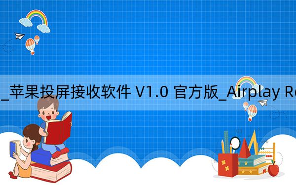 Airplay Receiver for windows_苹果投屏接收软件 V1.0 官方版_Airplay Receiver for windows_苹果投屏接收软件 V1.0 官方版免费下载