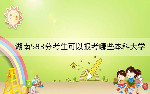 湖南583分考生可以报考哪些本科大学? 2025年高考可以填报32所大学