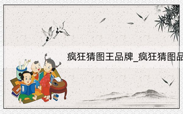 疯狂猜图王品牌_疯狂猜图品牌攻略