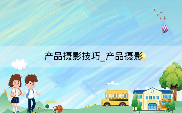 产品摄影技巧_产品摄影
