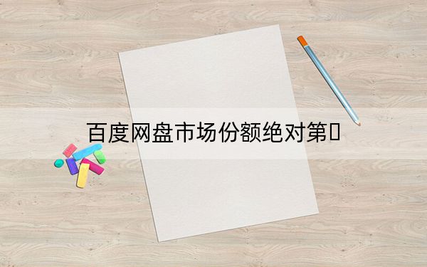 百度网盘市场份额绝对第�