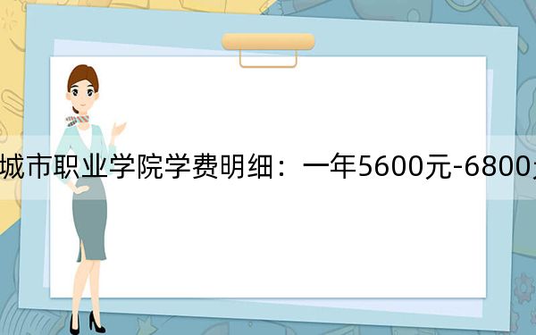 2024年重庆城市职业学院学费明细:一年5600元-6800元(各专业收费标准)