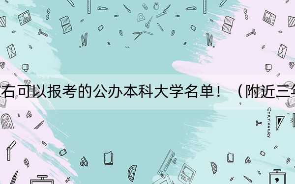 山西高考501分左右可以报考的公办本科大学名单!(附近三年501分大学录取名单)