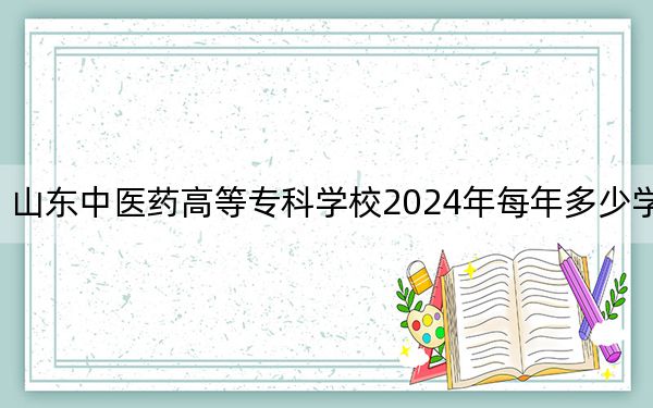 山东中医药高等专科学校2024年每年多少学费？每年6000元-6800元（供安徽考生参考）