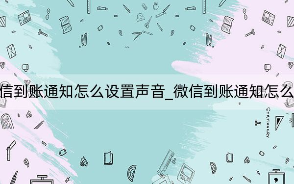 微信到账通知怎么设置声音_微信到账通知怎么设置