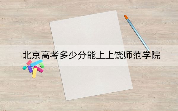北京高考多少分能上上饶师范学院?附2022-2024年院校投档线