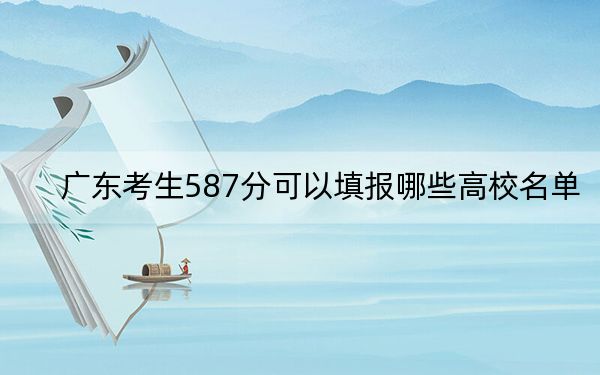 广东考生587分可以填报哪些高校名单？ 2025年高考可以填报29所大学