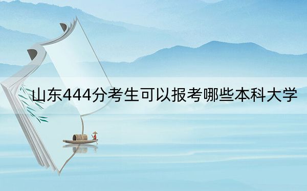 山东444分考生可以报考哪些本科大学？ 2024年一共录取70所大学