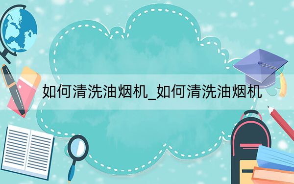 如何清洗油烟机_如何清洗油烟机