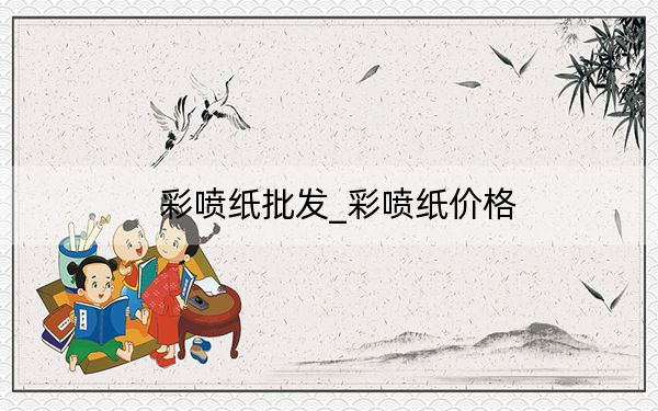 彩喷纸批发_彩喷纸价格