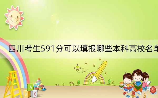 四川考生591分可以填报哪些本科高校名单? 2025年高考可以填报23所大学