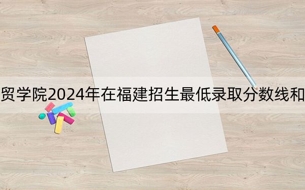 福州外语外贸学院2024年在福建招生最低录取分数线和招生计划公布!