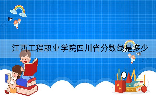 江西工程职业学院四川省分数线是多少?2025年四川考生参考