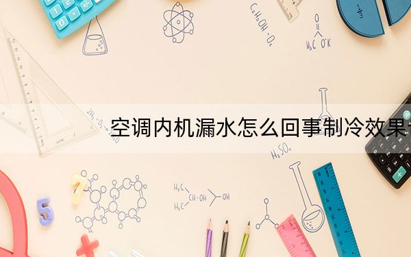 空调内机漏水怎么回事制冷效果也不好_空调内机漏水怎么回事