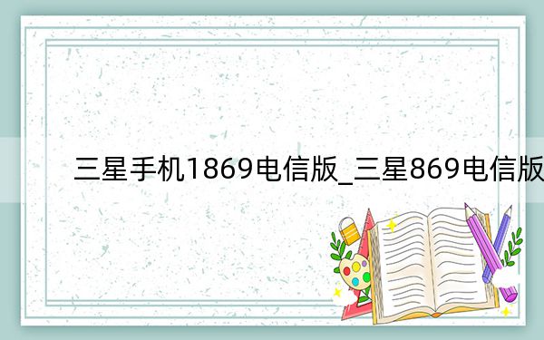 三星手机1869电信版_三星869电信版