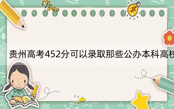 贵州高考452分可以录取那些公办本科高校?(供2025届高三考生参考)