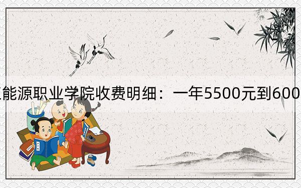 2024年黑龙江能源职业学院收费明细:一年5500元到6000元(供河北考生参考)