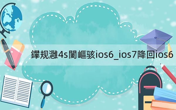鑻规灉4s闄嶇骇ios6_ios7降回ios6