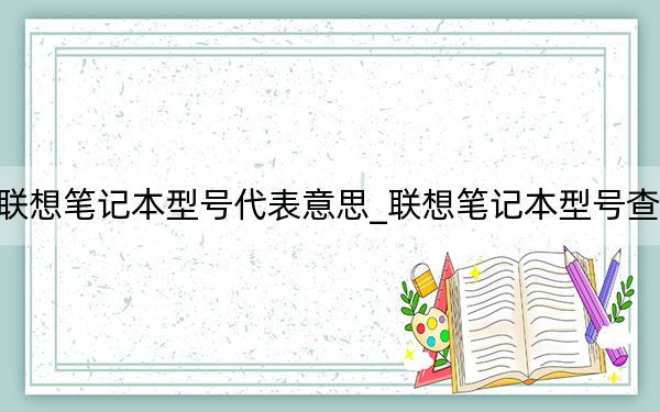 联想笔记本型号代表意思_联想笔记本型号查询
