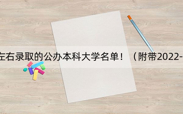 四川高考460分左右录取的公办本科大学名单!(附带2022-2024年460左右大学名单)
