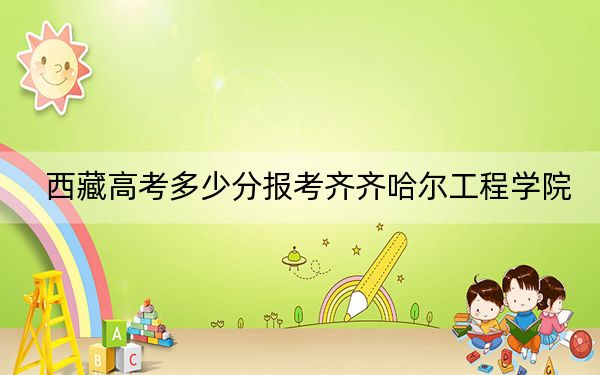 西藏高考多少分报考齐齐哈尔工程学院?附2022-2024年最低录取分数线