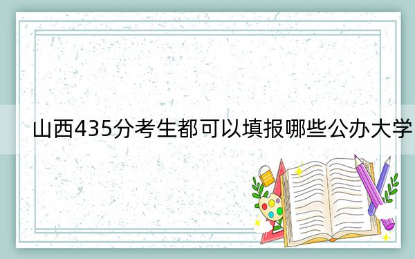 山西435分考生都可以填报哪些公办大学?(供2025届高三考生参考)