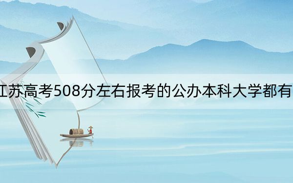 江苏高考508分左右报考的公办本科大学都有哪些? 2024年高考有70所最低分在508左右的大学