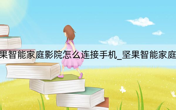 坚果智能家庭影院怎么连接手机_坚果智能家庭影院