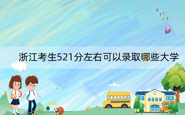浙江考生521分左右可以录取哪些大学?(附带近三年高考大学录取名单)